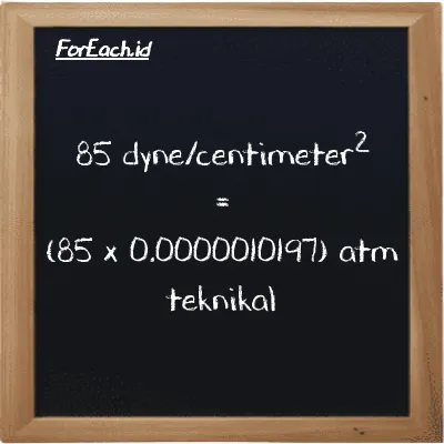 Cara konversi dyne/centimeter<sup>2</sup> ke atm teknikal (dyn/cm<sup>2</sup> ke at): 85 dyne/centimeter<sup>2</sup> (dyn/cm<sup>2</sup>) setara dengan 85 dikalikan dengan 0.0000010197 atm teknikal (at)